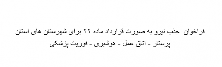 فراخوان جذب نیرو به صورت قرار داد ماده ۲۲ برای شهرستان های استان (پرستار -اتاق عمل - هوشبری )