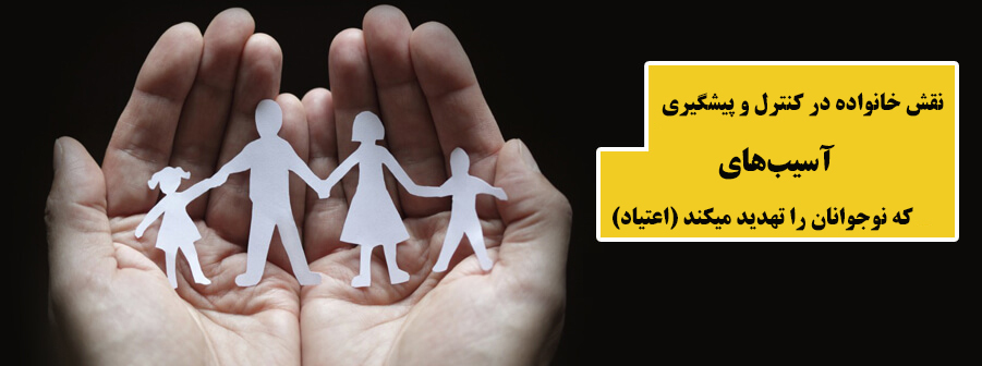 نقش خانواده در کنترل و پیشگیری آسیب‌های که نوجوانان را تهدید میکند (اعتیاد)+ فیلم