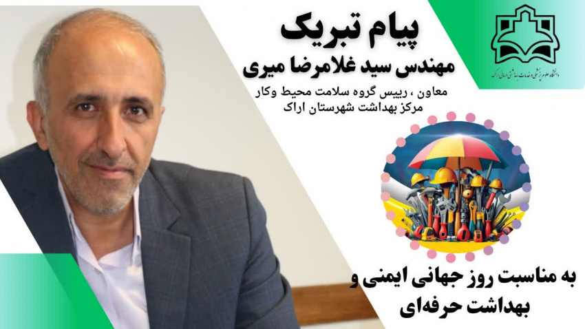 پیام تبریک مهندس سید غلامرضا میری معاون و رییس گروه سلامت محیط و کار مرکز بهداشت شهرستان اراک به مناسبت روز جهانی ایمنی و بهداشت حرفهای