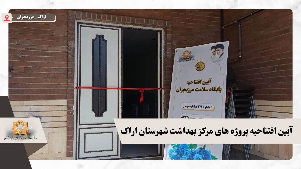 آیین افتتاحیه همزمان پروژه های مرکز بهداشت شهرستان اراک